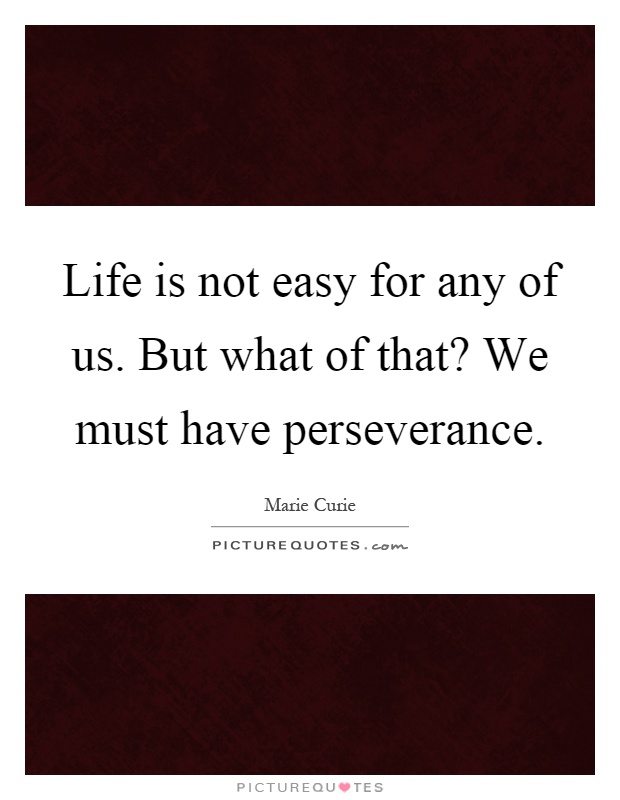 Life is not easy for any of us. But what of that? We must have perseverance Picture Quote #1