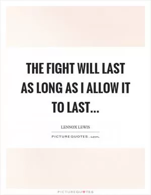 The fight will last as long as I allow it to last Picture Quote #1