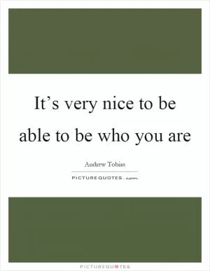 It’s very nice to be able to be who you are Picture Quote #1