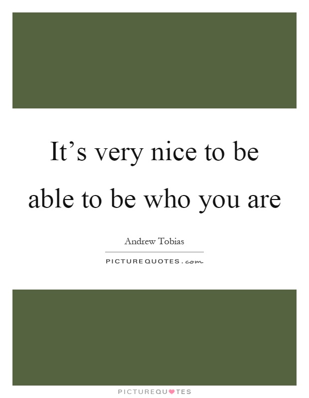 It's very nice to be able to be who you are Picture Quote #1