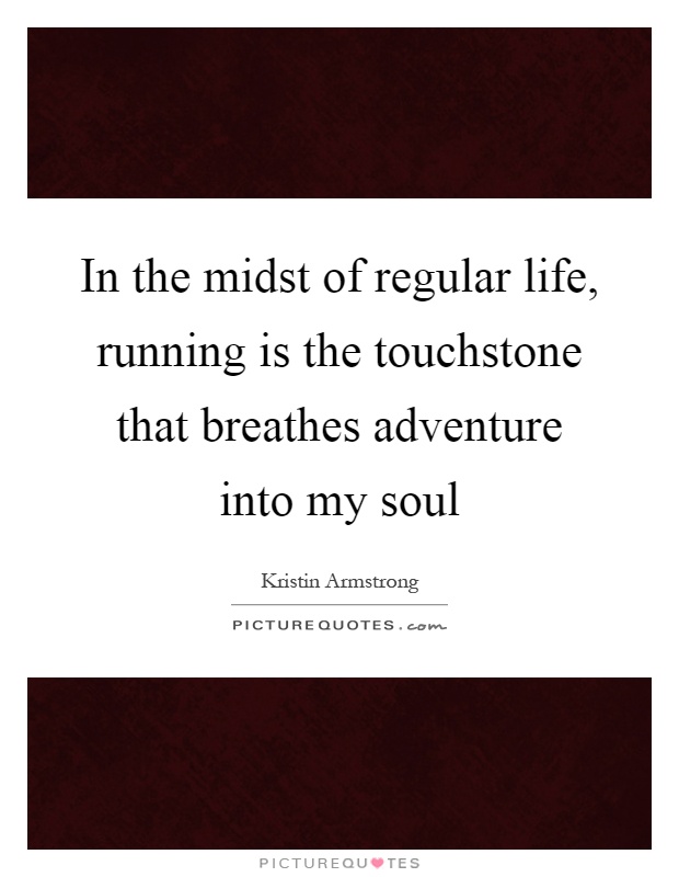 In the midst of regular life, running is the touchstone that breathes adventure into my soul Picture Quote #1