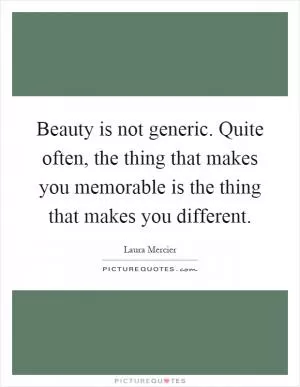 Beauty is not generic. Quite often, the thing that makes you memorable is the thing that makes you different Picture Quote #1