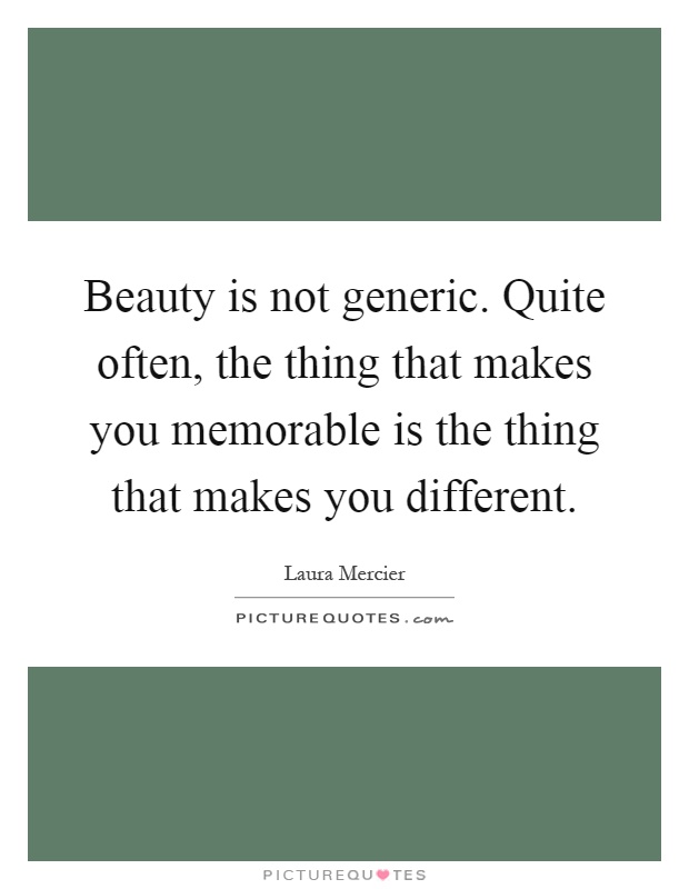Beauty is not generic. Quite often, the thing that makes you memorable is the thing that makes you different Picture Quote #1