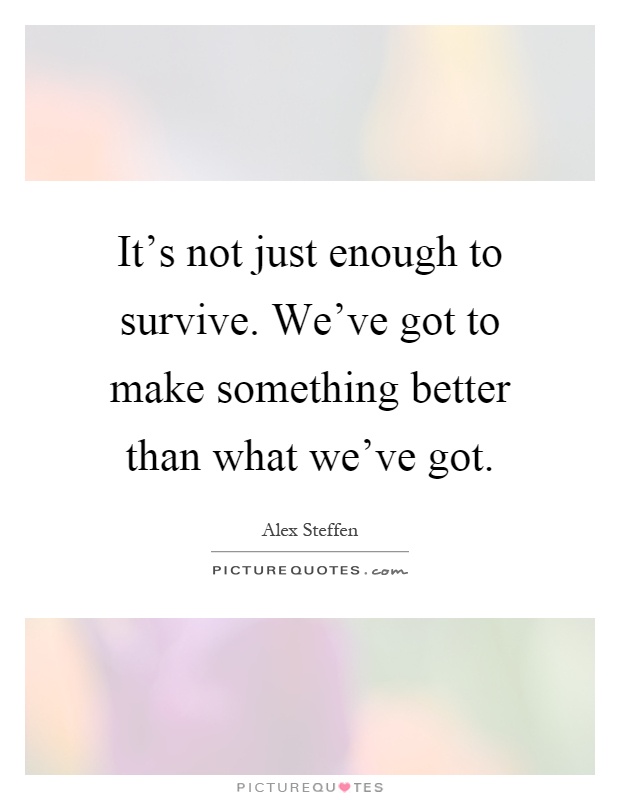 It's not just enough to survive. We've got to make something better than what we've got Picture Quote #1