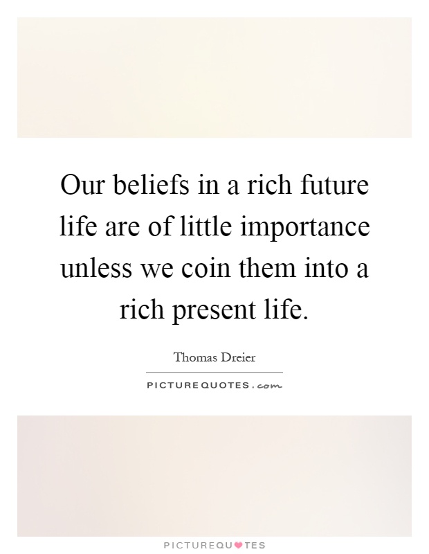 Our beliefs in a rich future life are of little importance unless we coin them into a rich present life Picture Quote #1