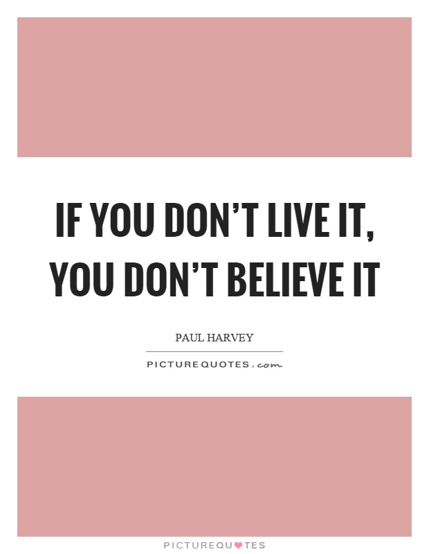 If you don't live it, you don't believe it Picture Quote #1