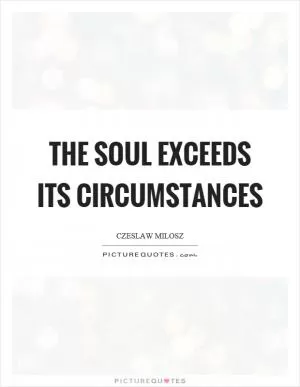 The soul exceeds its circumstances Picture Quote #1