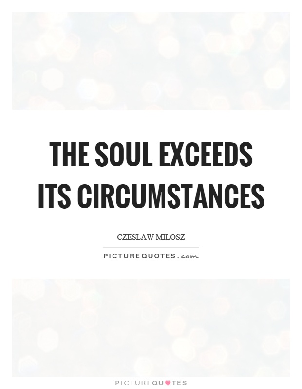 The soul exceeds its circumstances Picture Quote #1