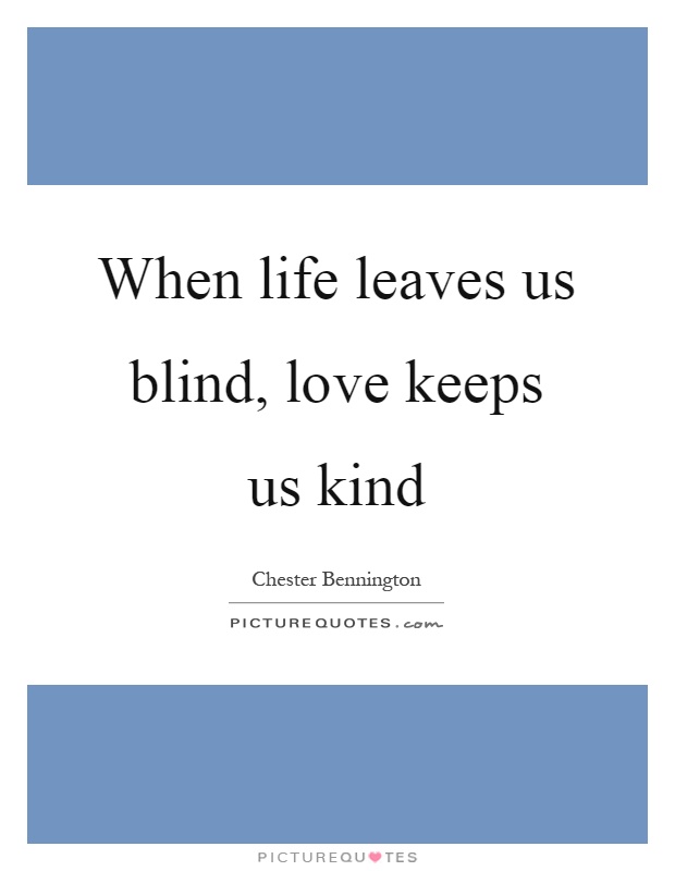 When life leaves us blind, love keeps us kind Picture Quote #1