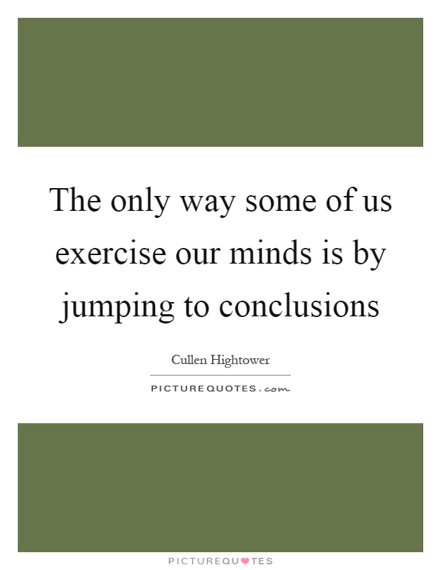 The only way some of us exercise our minds is by jumping to conclusions Picture Quote #1