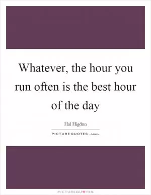 Whatever, the hour you run often is the best hour of the day Picture Quote #1