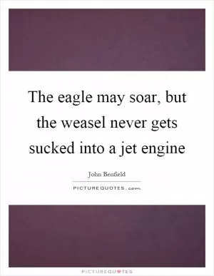 The eagle may soar, but the weasel never gets sucked into a jet engine Picture Quote #1
