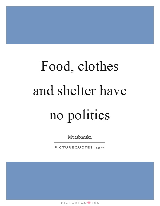 Food, clothes and shelter have no politics Picture Quote #1