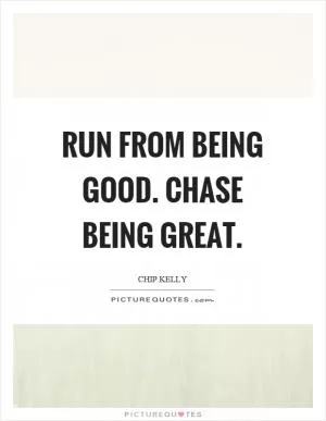 Run from being good. Chase being great Picture Quote #1