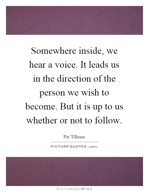 Somewhere inside, we hear a voice. It leads us in the direction of the person we wish to become. But it is up to us whether or not to follow Picture Quote #1