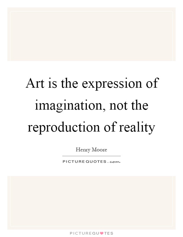 Art is the expression of imagination, not the reproduction of reality Picture Quote #1
