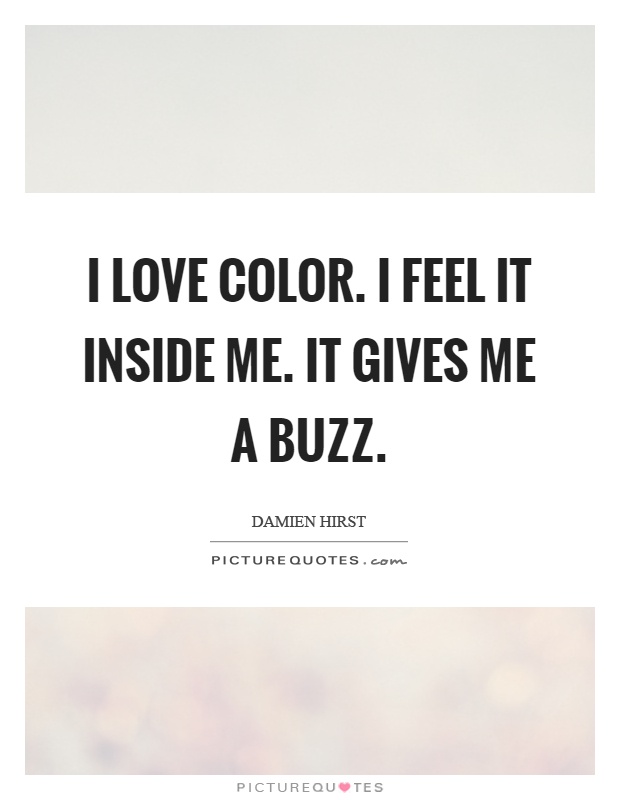 I love color. I feel it inside me. It gives me a buzz Picture Quote #1