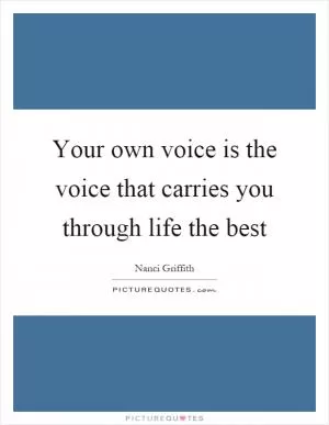 Your own voice is the voice that carries you through life the best Picture Quote #1