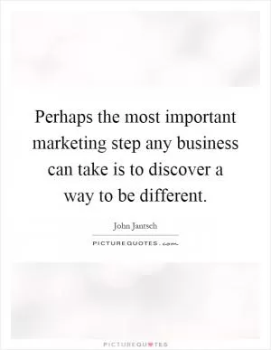 Perhaps the most important marketing step any business can take is to discover a way to be different Picture Quote #1