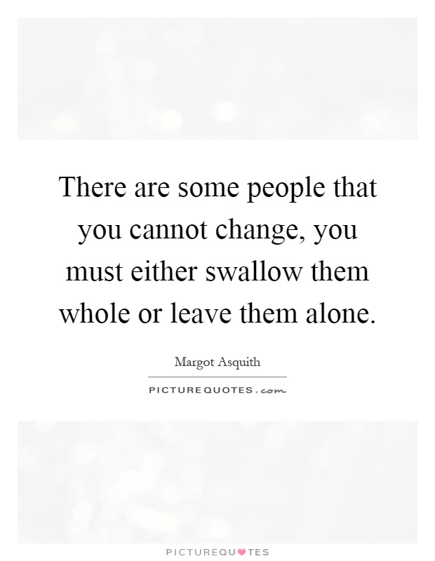 There are some people that you cannot change, you must either swallow them whole or leave them alone Picture Quote #1
