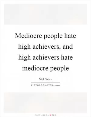 Mediocre people hate high achievers, and high achievers hate mediocre people Picture Quote #1