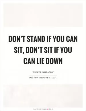 Don’t stand if you can sit, don’t sit if you can lie down Picture Quote #1