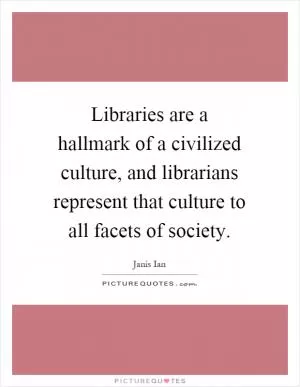 Libraries are a hallmark of a civilized culture, and librarians represent that culture to all facets of society Picture Quote #1