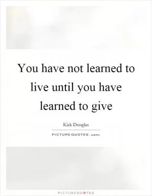 You have not learned to live until you have learned to give Picture Quote #1