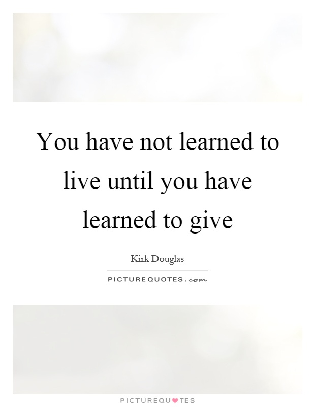 You have not learned to live until you have learned to give Picture Quote #1