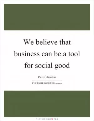 We believe that business can be a tool for social good Picture Quote #1