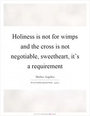 Holiness is not for wimps and the cross is not negotiable, sweetheart, it’s a requirement Picture Quote #1