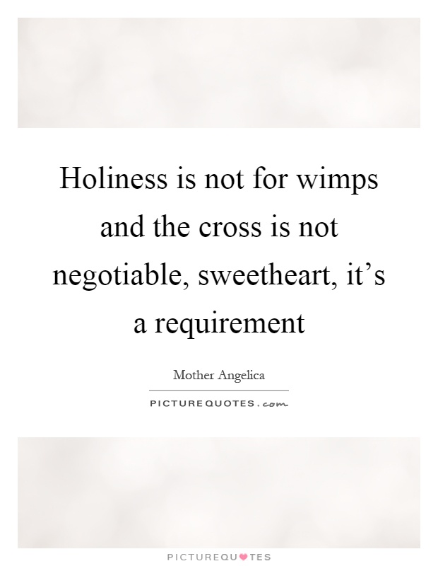 Holiness is not for wimps and the cross is not negotiable, sweetheart, it's a requirement Picture Quote #1