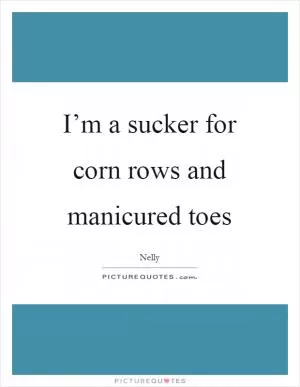 I’m a sucker for corn rows and manicured toes Picture Quote #1