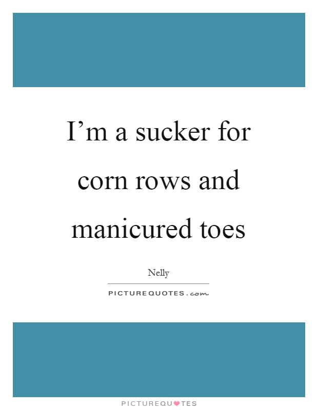 I'm a sucker for corn rows and manicured toes Picture Quote #1