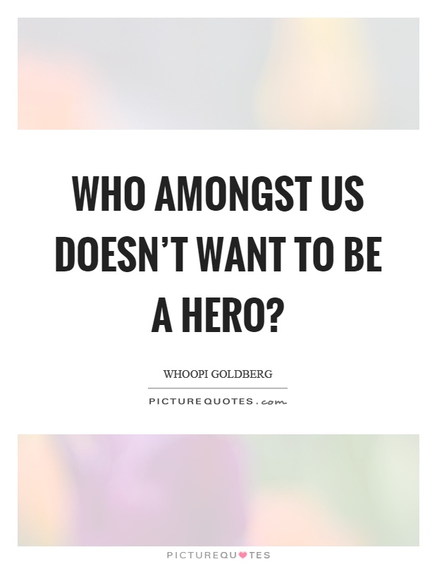 Who amongst us doesn't want to be a hero? Picture Quote #1