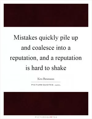 Mistakes quickly pile up and coalesce into a reputation, and a reputation is hard to shake Picture Quote #1