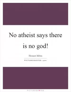 No atheist says there is no god! Picture Quote #1