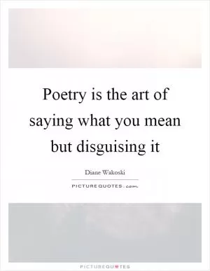 Poetry is the art of saying what you mean but disguising it Picture Quote #1