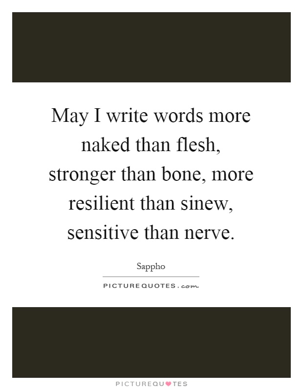 May I write words more naked than flesh, stronger than bone, more resilient than sinew, sensitive than nerve Picture Quote #1