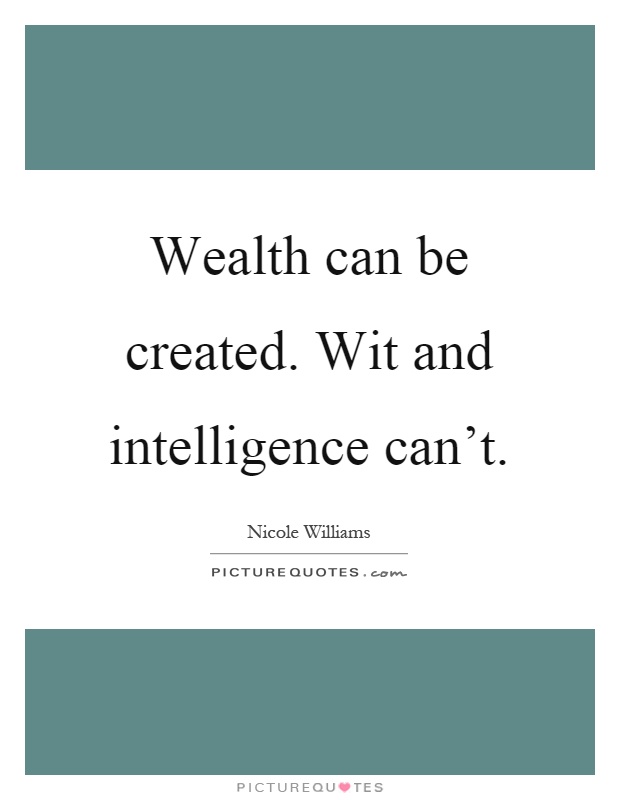 Wealth can be created. Wit and intelligence can't Picture Quote #1