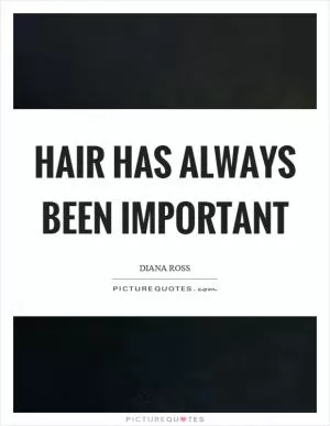 Hair has always been important Picture Quote #1
