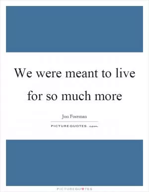 We were meant to live for so much more Picture Quote #1