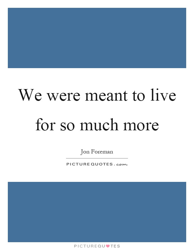 We were meant to live for so much more Picture Quote #1