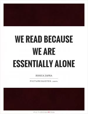We read because we are essentially alone Picture Quote #1