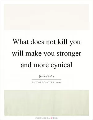 What does not kill you will make you stronger and more cynical Picture Quote #1