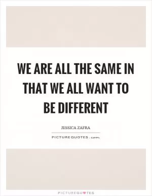 We are all the same in that we all want to be different Picture Quote #1