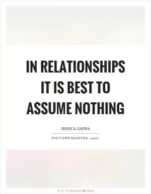 In relationships it is best to assume nothing Picture Quote #1