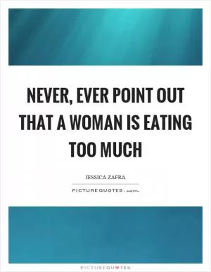 Never, ever point out that a woman is eating too much Picture Quote #1