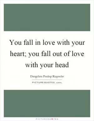You fall in love with your heart; you fall out of love with your head Picture Quote #1