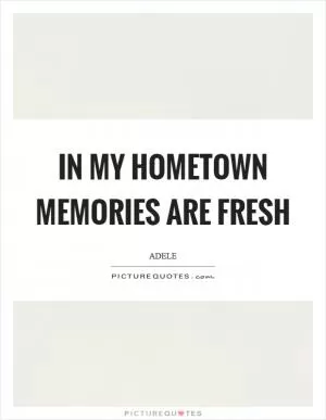 In my hometown memories are fresh Picture Quote #1